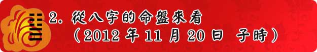 2.從八字的命盤來看（2012年11月20日 子時）